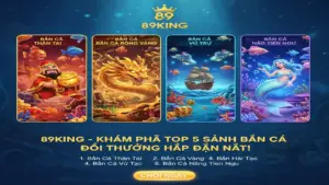Top 5 Sảnh Bắn Cá Đổi Thưởng 89King Ăn Tiền Thật Hấp Dẫn Nhất